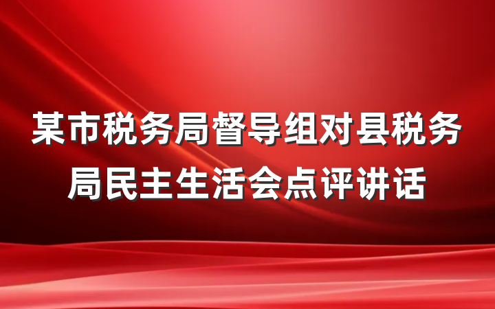 某市税务局督导组对县税务局民主生活会点评讲话