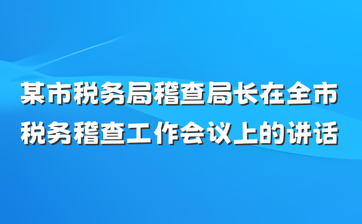 某市税务局稽查局长在全市税务稽查工作会议上的讲话