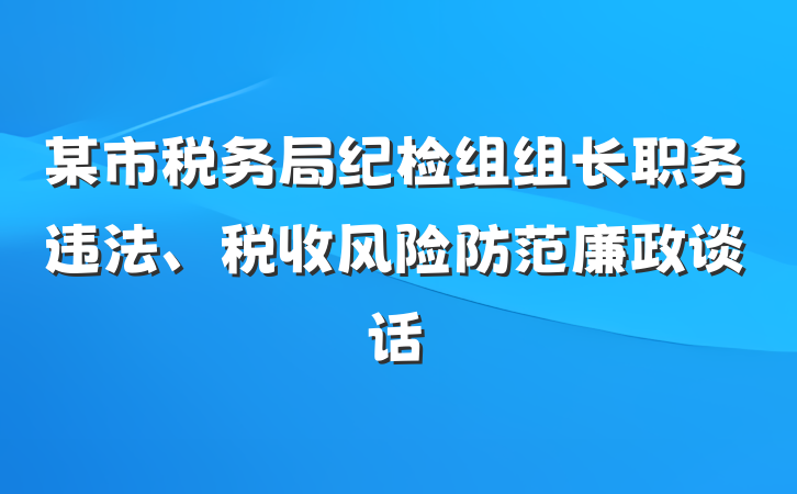 某市税务局纪检组组长职务违法、税收风险防范廉政谈话