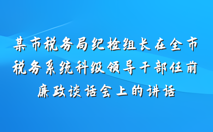 某市税务局纪检组长在全市税务系统科级领导干部任前廉政谈话会上的讲话