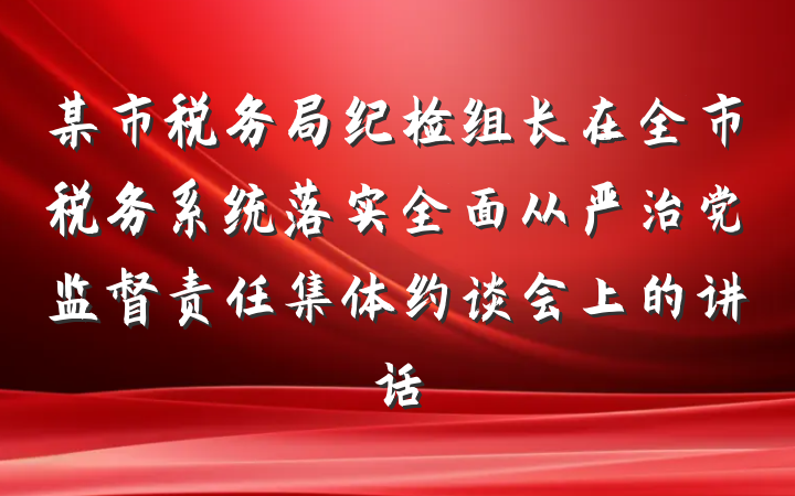 某市税务局纪检组长在全市税务系统落实全面从严治党监督责任集体约谈会上的讲话