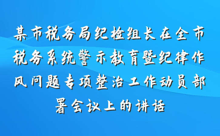 某市税务局纪检组长在全市税务系统警示教育暨纪律作风问题专项整治工作动员部署会议上的讲话