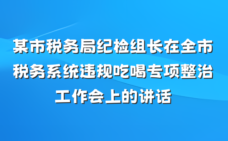 某市税务局纪检组长在全市税务系统违规吃喝专项整治工作会上的讲话