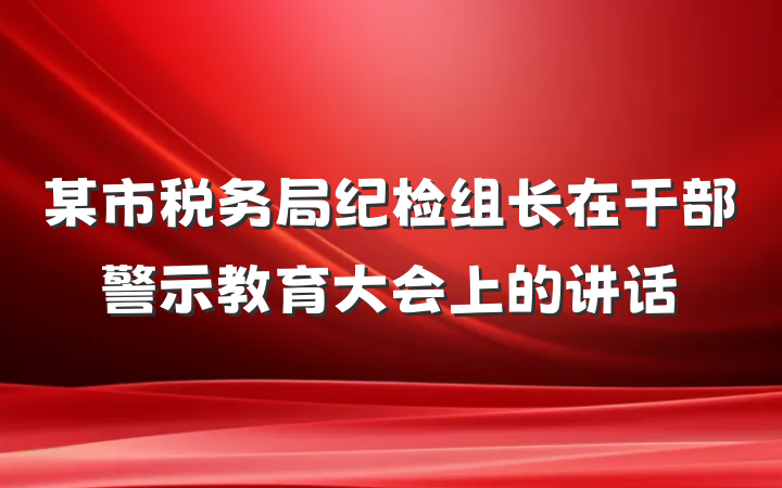 某市税务局纪检组长在干部警示教育大会上的讲话