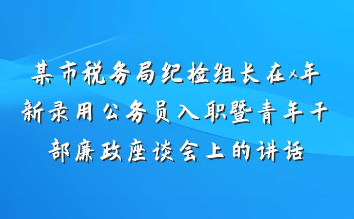 某市税务局纪检组长在x年新录用公务员入职暨青年干部廉政座谈会上的讲话
