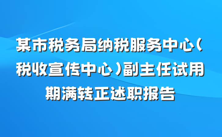 某市税务局纳税服务中心（税收宣传中心）副主任试用期满转正述职报告
