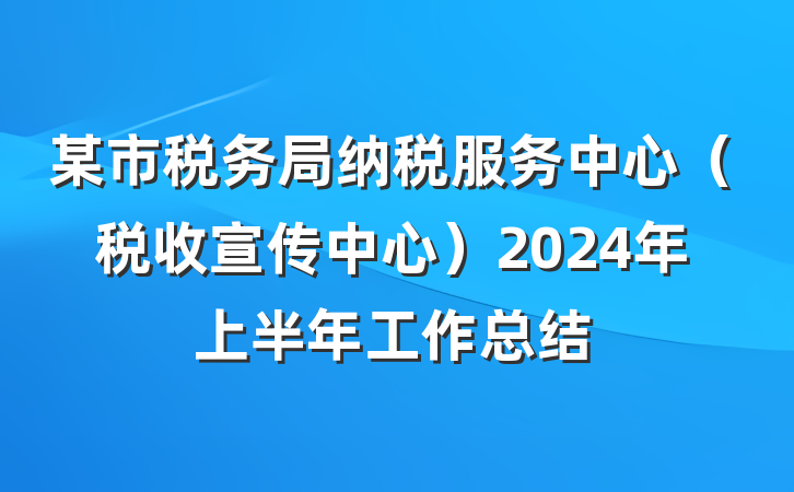 某市税务局纳税服务中心（税收宣传中心）2024年上半年工作总结
