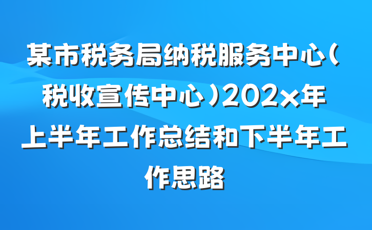 某市税务局纳税服务中心（税收宣传中心）202x年上半年工作总结和下半年工作思路