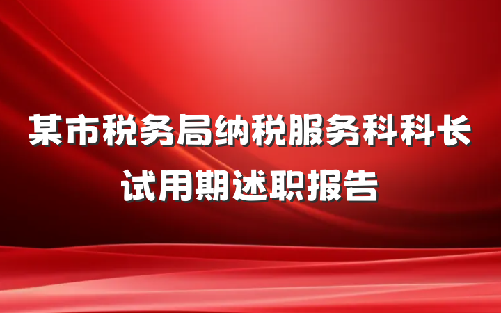 某市税务局纳税服务科科长试用期述职报告