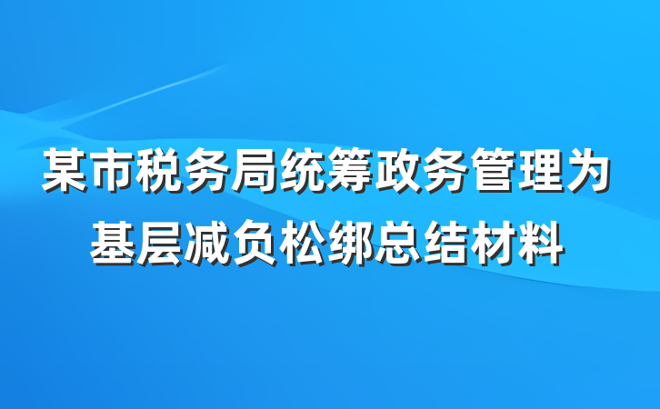 某市税务局统筹政务管理为基层减负松绑总结材料