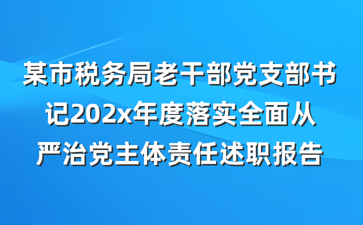 某市税务局老干部党支部书记202x年度落实全面从严治党主体责任述职报告