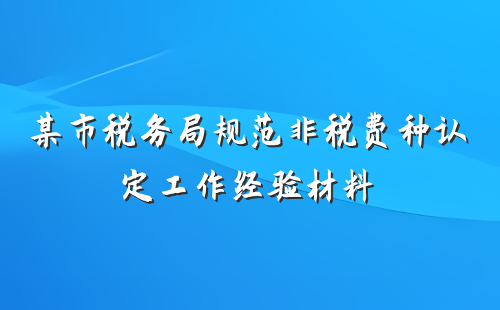 某市税务局规范非税费种认定工作经验材料