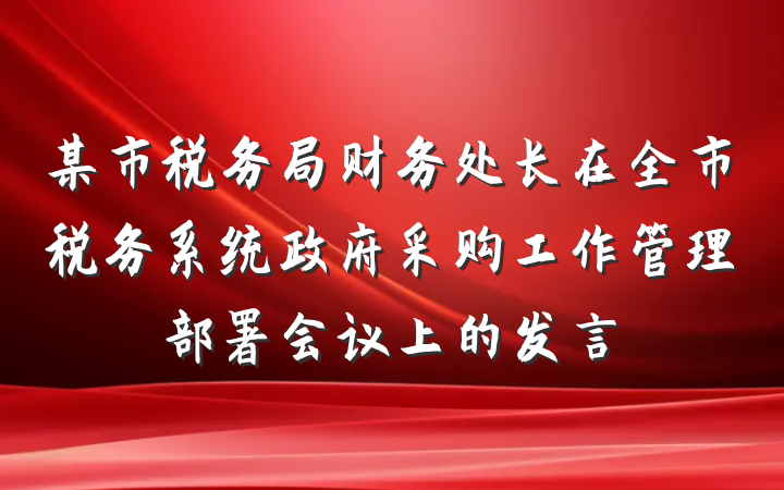 某市税务局财务处长在全市税务系统政府采购工作管理部署会议上的发言