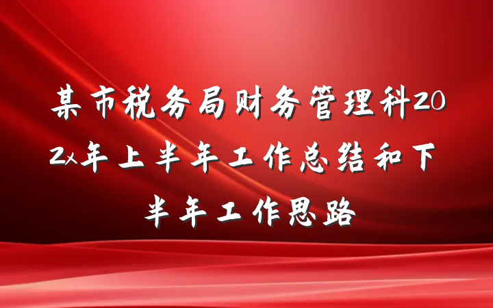 某市税务局财务管理科202x年上半年工作总结和下半年工作思路