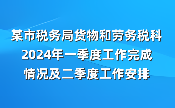 某市税务局货物和劳务税科2024年一季度工作完成情况及二季度工作安排