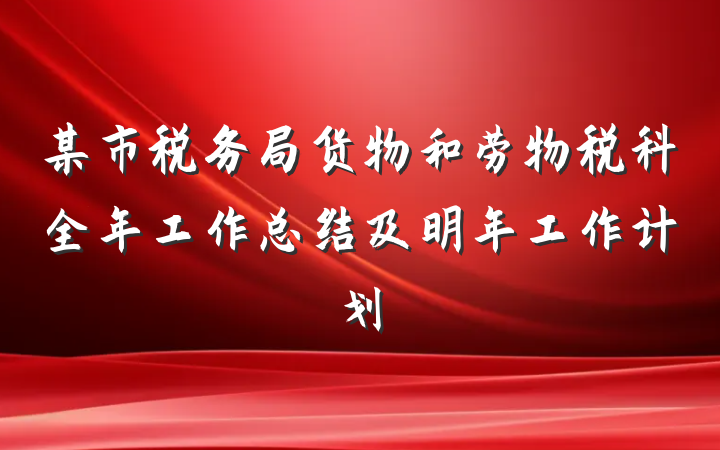 某市税务局货物和劳物税科全年工作总结及明年工作计划