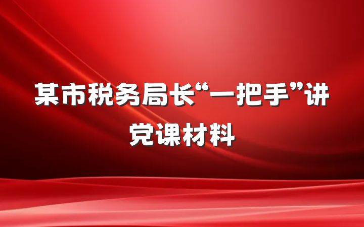 某市税务局长“一把手”讲党课材料