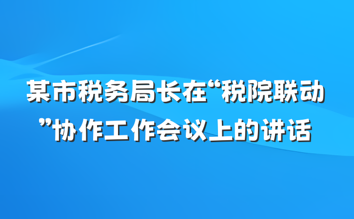 某市税务局长在“税院联动”协作工作会议上的讲话