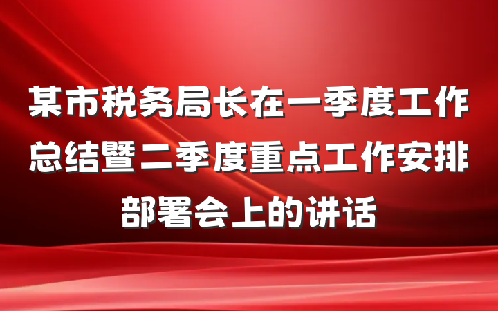 某市税务局长在一季度工作总结暨二季度重点工作安排部署会上的讲话