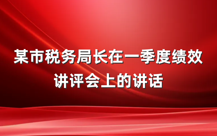 某市税务局长在一季度绩效讲评会上的讲话
