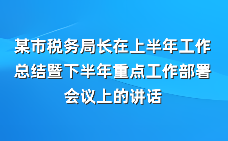 某市税务局长在上半年工作总结暨下半年重点工作部署会议上的讲话