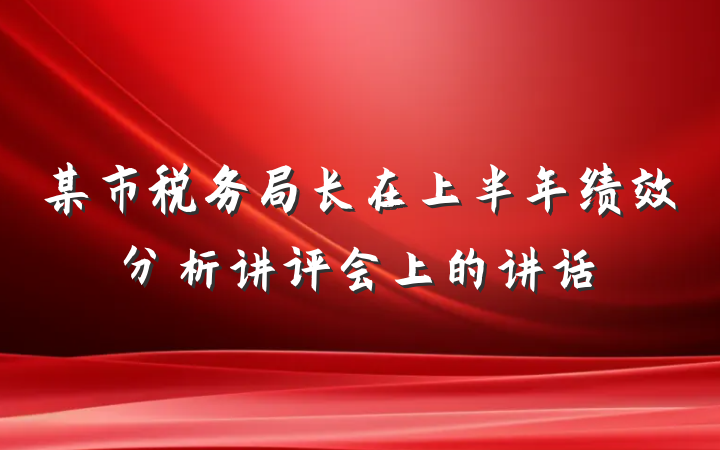 某市税务局长在上半年绩效分析讲评会上的讲话