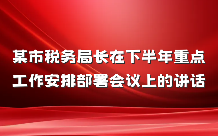 某市税务局长在下半年重点工作安排部署会议上的讲话
