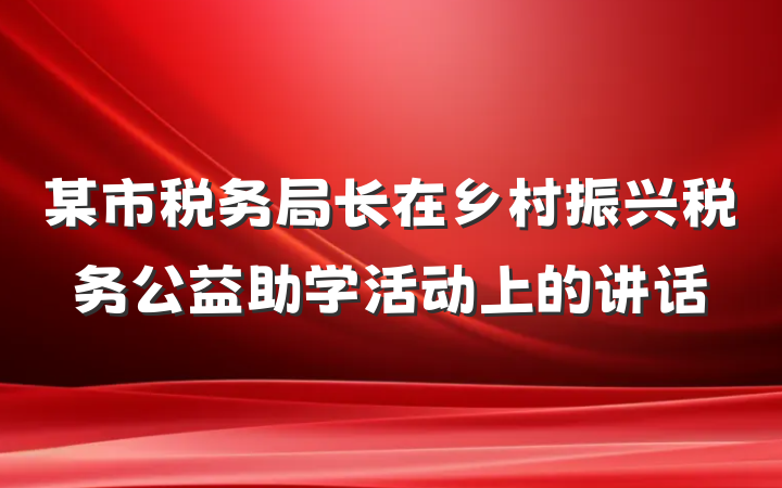 某市税务局长在乡村振兴税务公益助学活动上的讲话