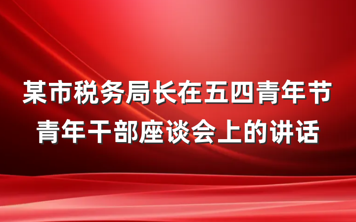 某市税务局长在五四青年节青年干部座谈会上的讲话