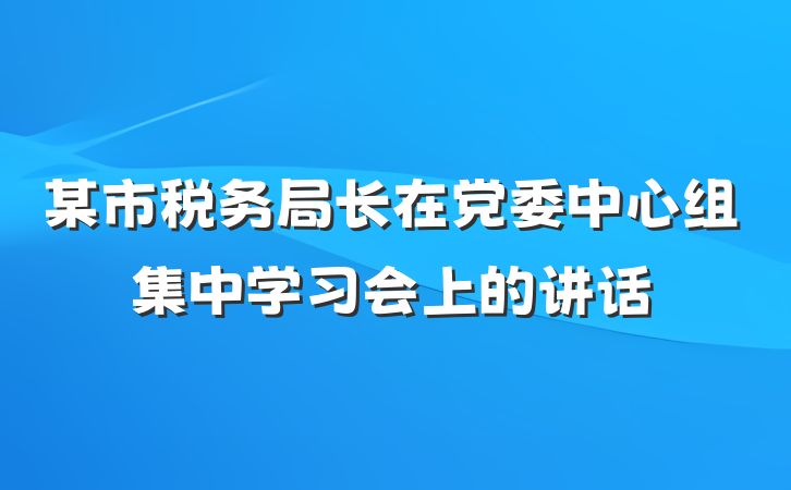 某市税务局长在党委中心组集中学习会上的讲话