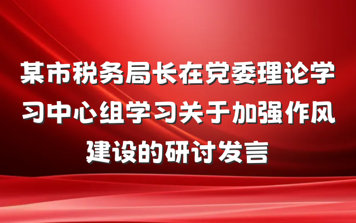 某市税务局长在党委理论学习中心组学习关于加强作风建设的研讨发言