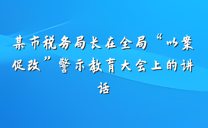 某市税务局长在全局“以案促改”警示教育大会上的讲话
