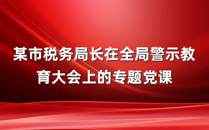 某市税务局长在全局警示教育大会上的专题党课