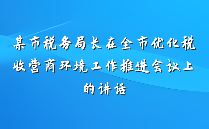 某市税务局长在全市优化税收营商环境工作推进会议上的讲话