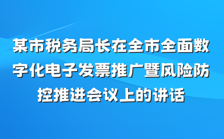 某市税务局长在全市全面数字化电子发票推广暨风险防控推进会议上的讲话