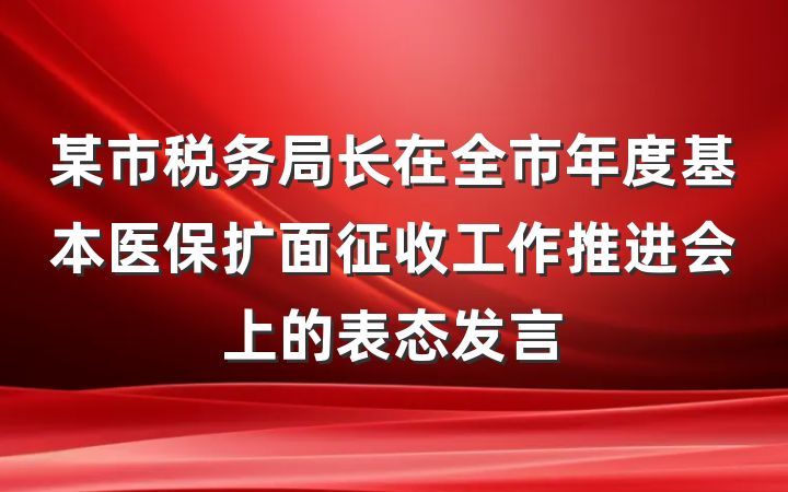 某市税务局长在全市年度基本医保扩面征收工作推进会上的表态发言