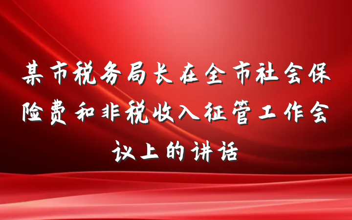 某市税务局长在全市社会保险费和非税收入征管工作会议上的讲话