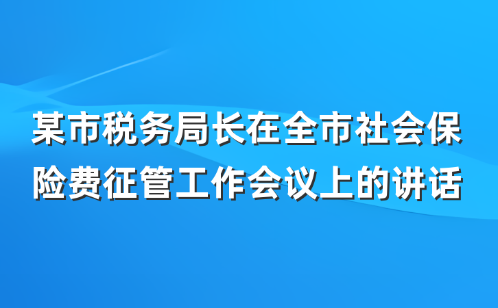 某市税务局长在全市社会保险费征管工作会议上的讲话