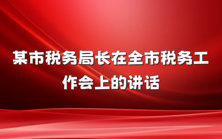 某市税务局长在全市税务工作会上的讲话