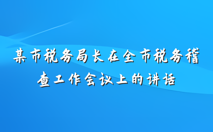 某市税务局长在全市税务稽查工作会议上的讲话