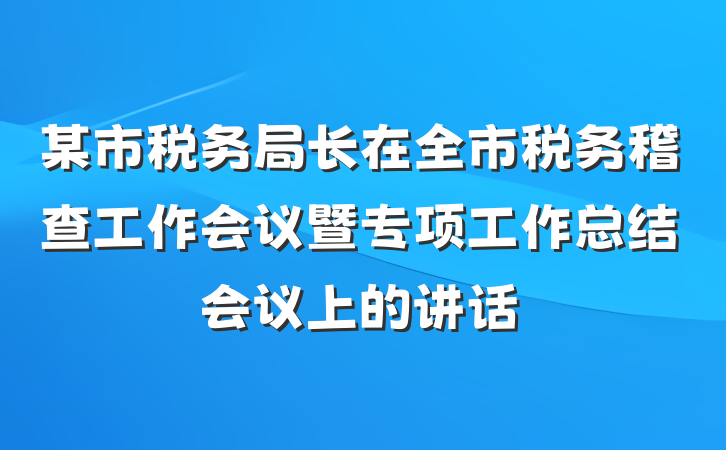 某市税务局长在全市税务稽查工作会议暨专项工作总结会议上的讲话