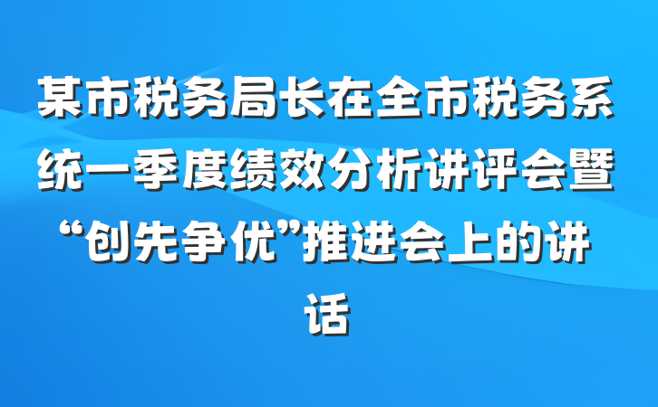 某市税务局长在全市税务系统一季度绩效分析讲评会暨“创先争优”推进会上的讲话