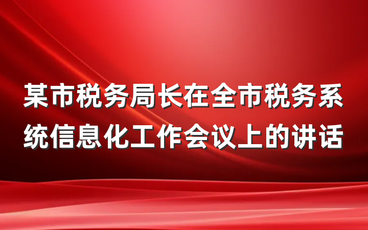 某市税务局长在全市税务系统信息化工作会议上的讲话