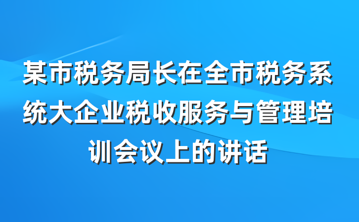 某市税务局长在全市税务系统大企业税收服务与管理培训会议上的讲话