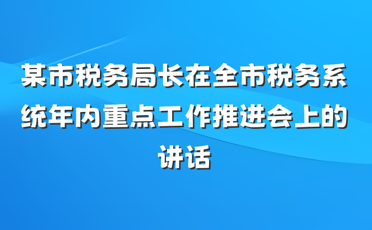 某市税务局长在全市税务系统年内重点工作推进会上的讲话