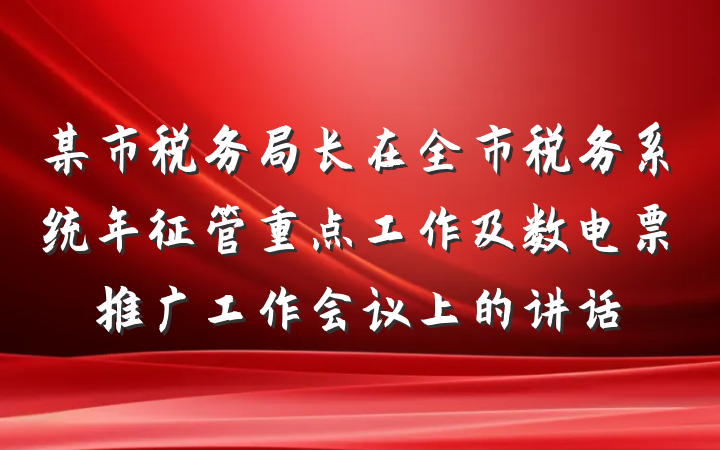 某市税务局长在全市税务系统年征管重点工作及数电票推广工作会议上的讲话