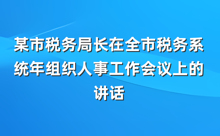 某市税务局长在全市税务系统年组织人事工作会议上的讲话