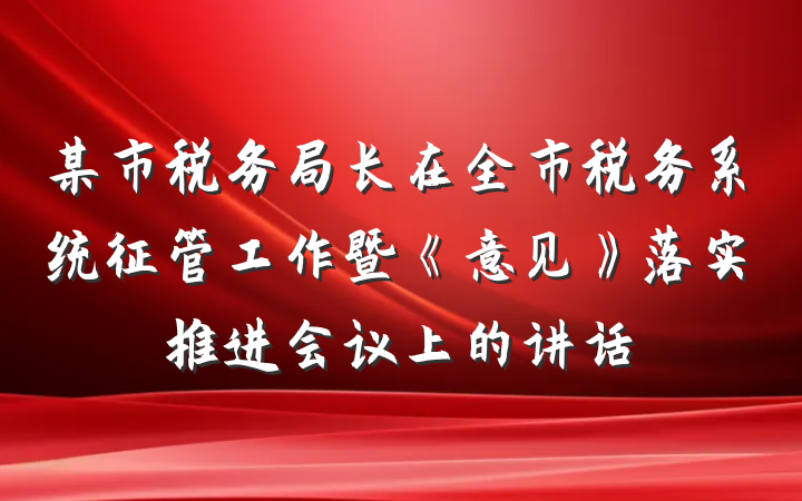 某市税务局长在全市税务系统征管工作暨《意见》落实推进会议上的讲话