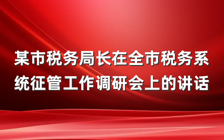 某市税务局长在全市税务系统征管工作调研会上的讲话