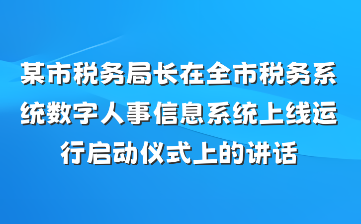 某市税务局长在全市税务系统数字人事信息系统上线运行启动仪式上的讲话